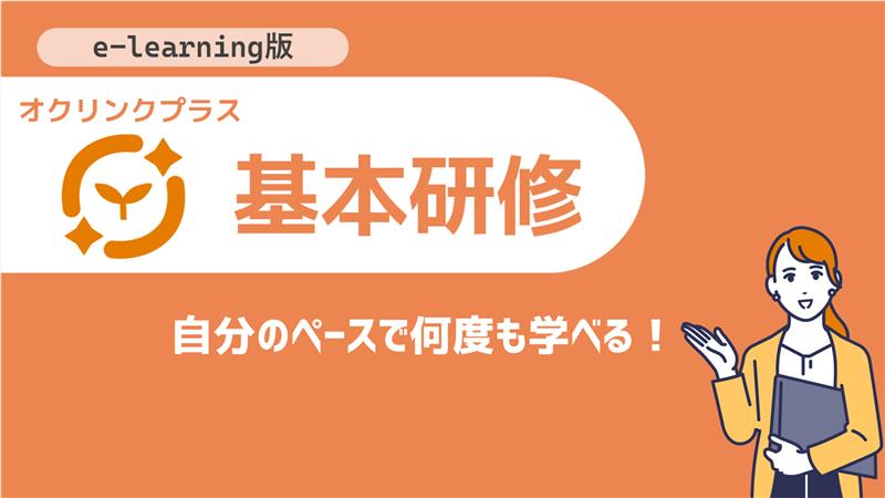 自分のペースで何度も学べる！e-learning版 オクリンクプラス基本研修(2～6分/本)