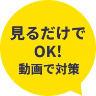 見るだけ OK! 動画で対策