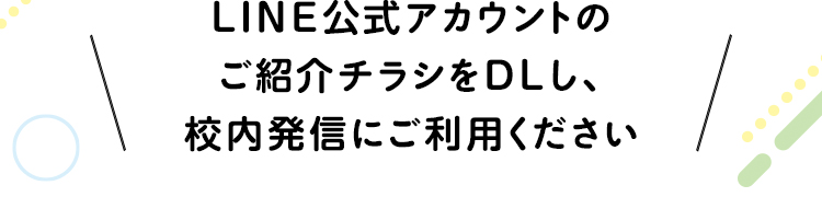 LINE公式アカウントのご紹介チラシをDLし、校内発信にご利用ください